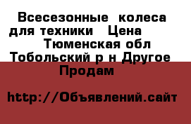 Всесезонные  колеса для техники › Цена ­ 48 000 - Тюменская обл., Тобольский р-н Другое » Продам   